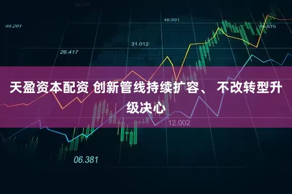 天盈资本配资 创新管线持续扩容、 不改转型升级决心
