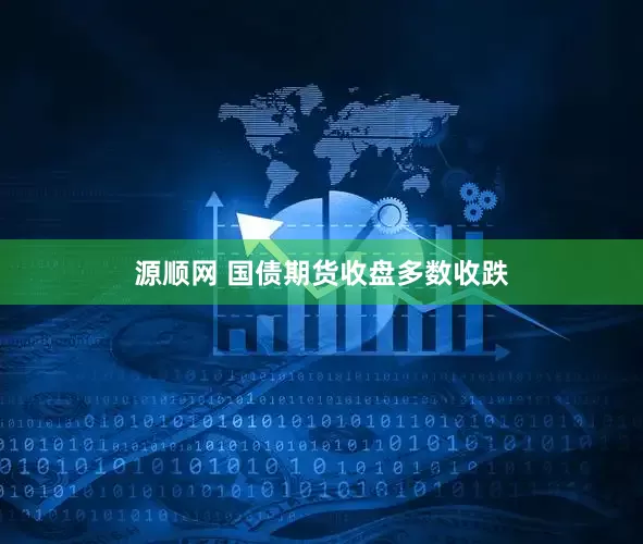 源顺网 国债期货收盘多数收跌