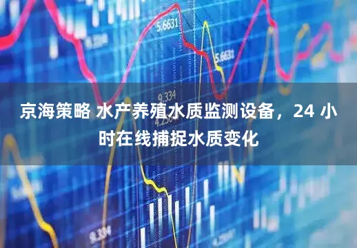 京海策略 水产养殖水质监测设备，24 小时在线捕捉水质变化