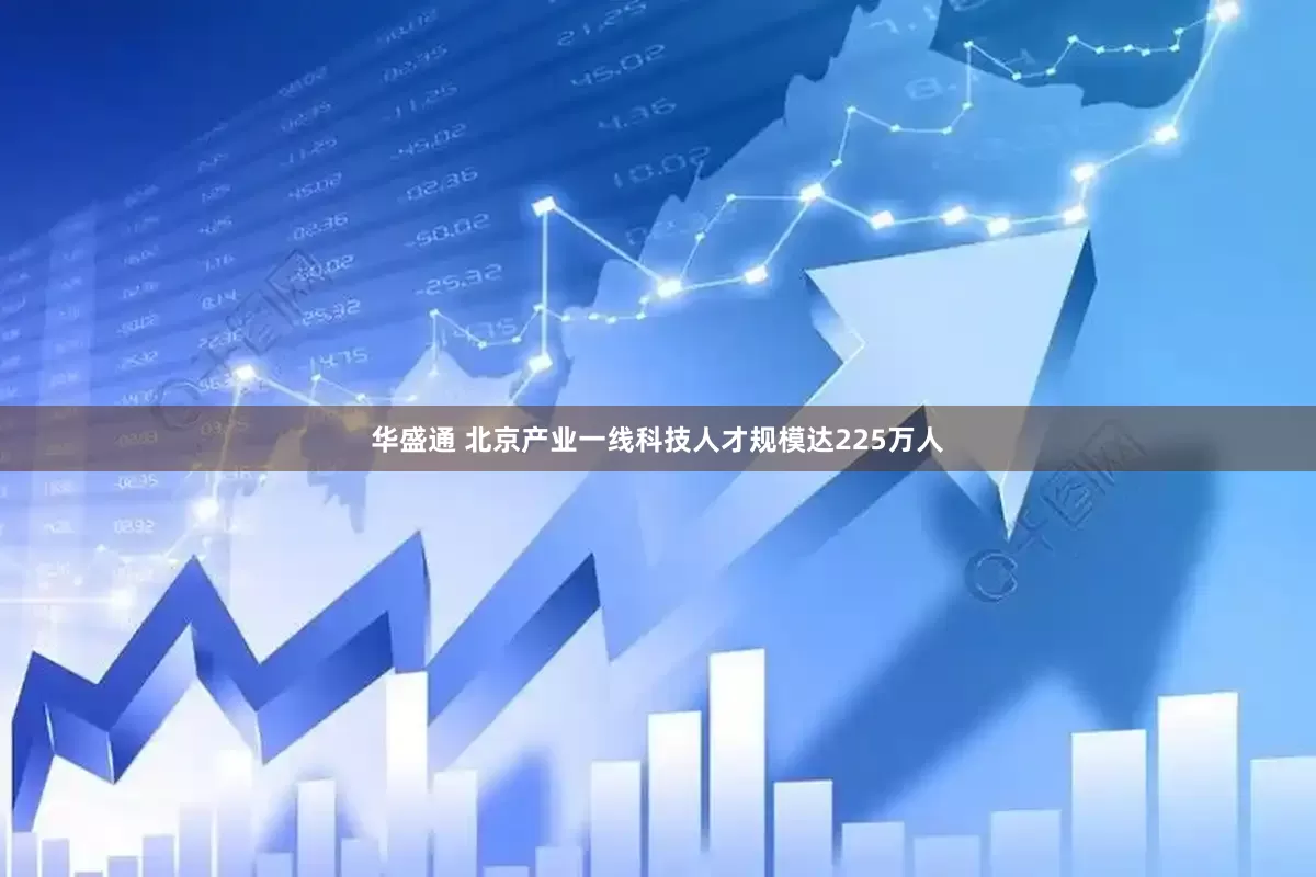 华盛通 北京产业一线科技人才规模达225万人