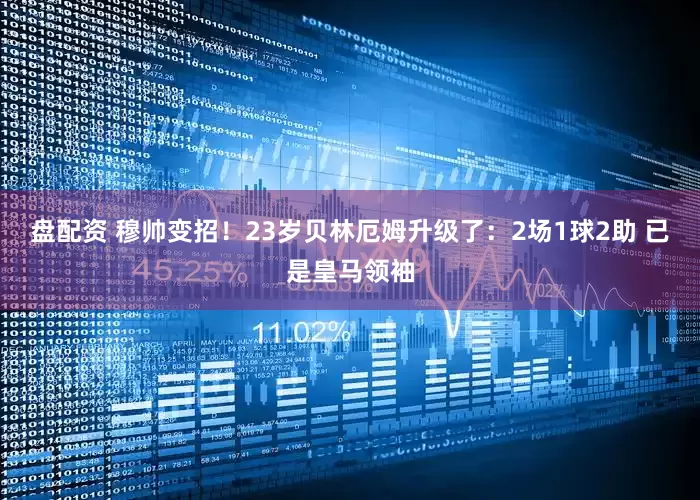 盘配资 穆帅变招！23岁贝林厄姆升级了：2场1球2助 已是皇马领袖